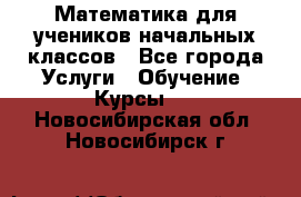 Математика для учеников начальных классов - Все города Услуги » Обучение. Курсы   . Новосибирская обл.,Новосибирск г.